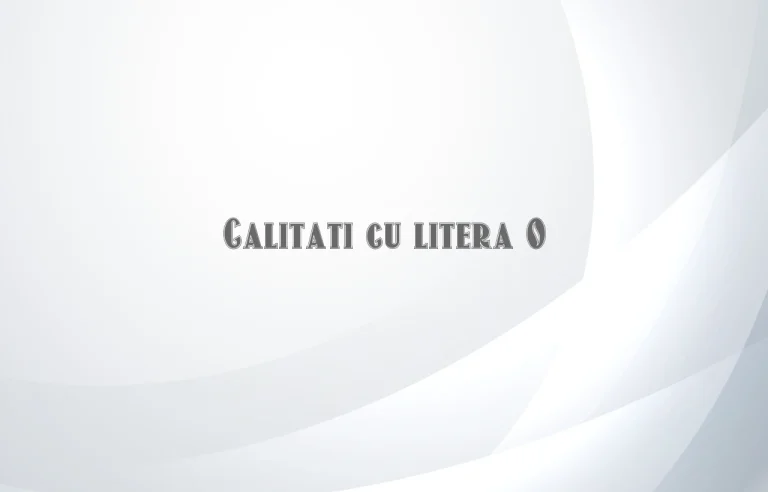 calitati cu litera o