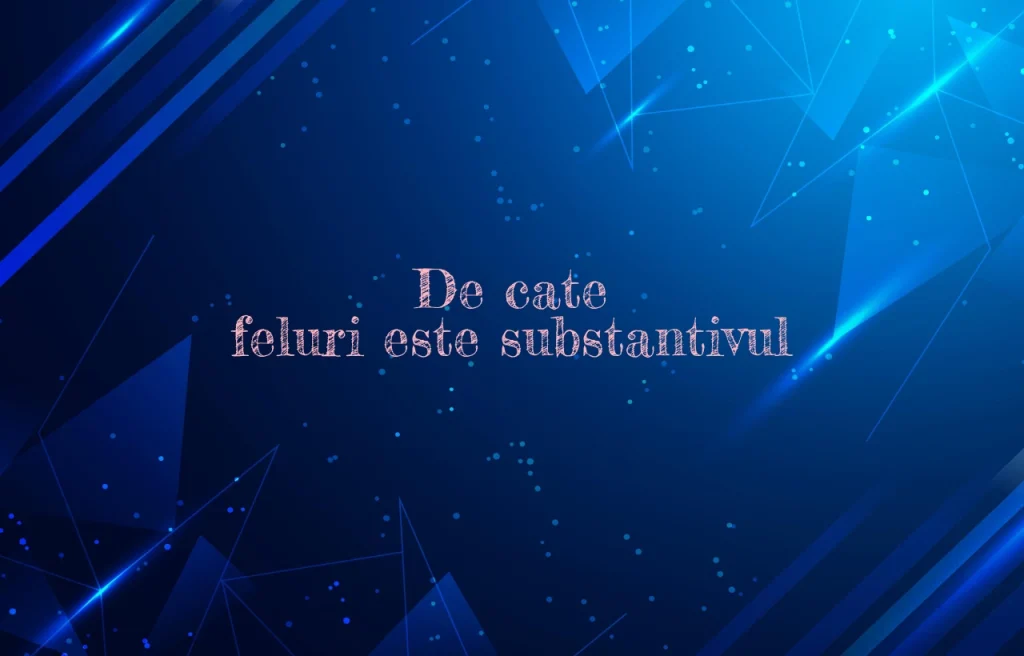 de cate feluri este substantivul