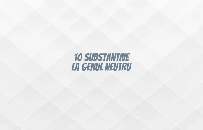10 substantive la genul neutru