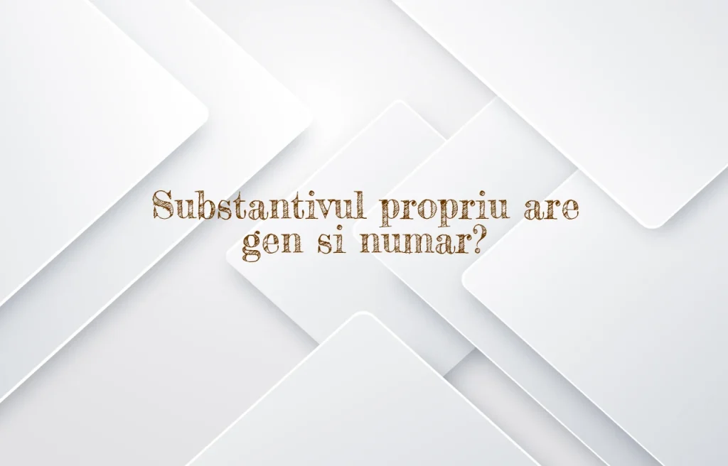 substantivul propriu are gen si numar