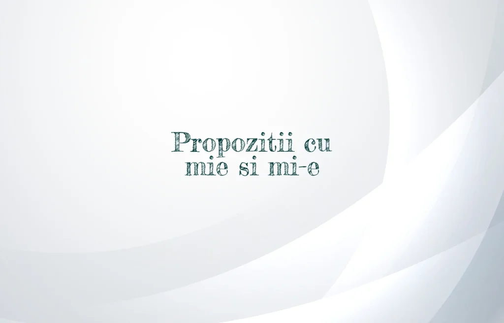propozitii cu mie si mi-e