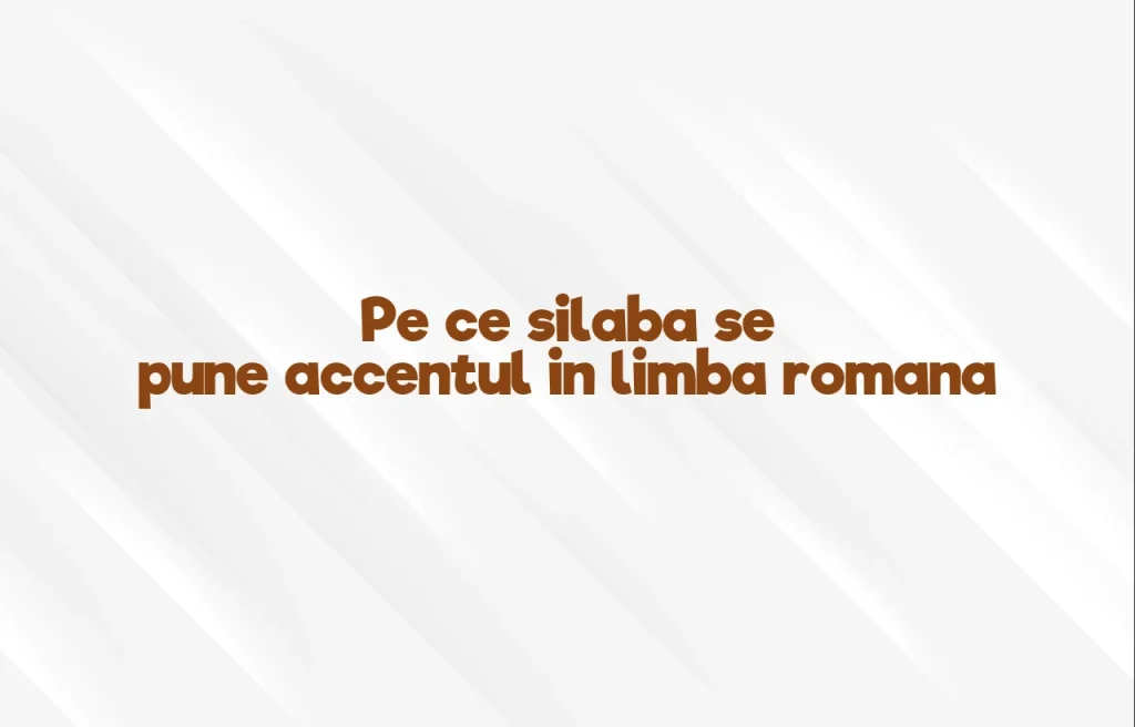 pe ce silaba se pune accentul in limba romana