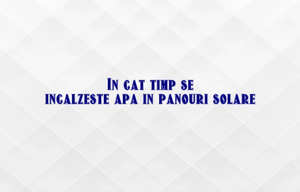 in cat timp se incalzeste apa in panouri solare