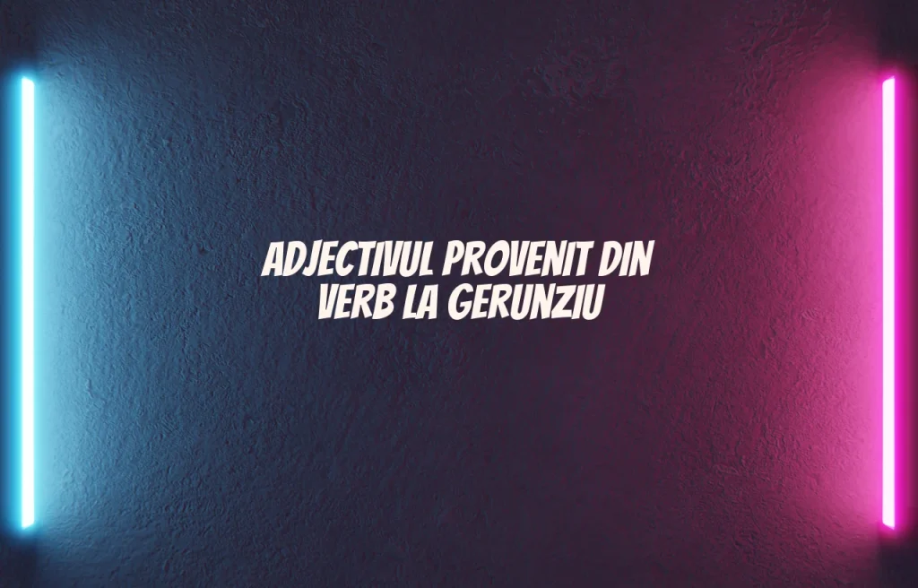 adjectiv provenit din verb la gerunziu