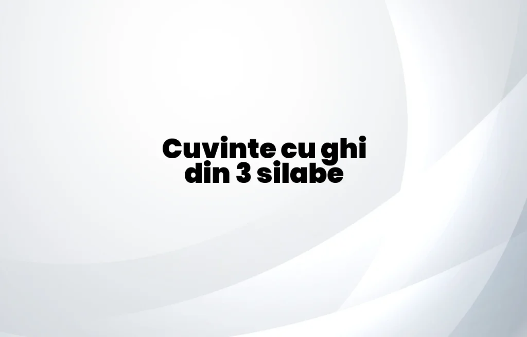 cuvinte cu ghi din 3 silabe