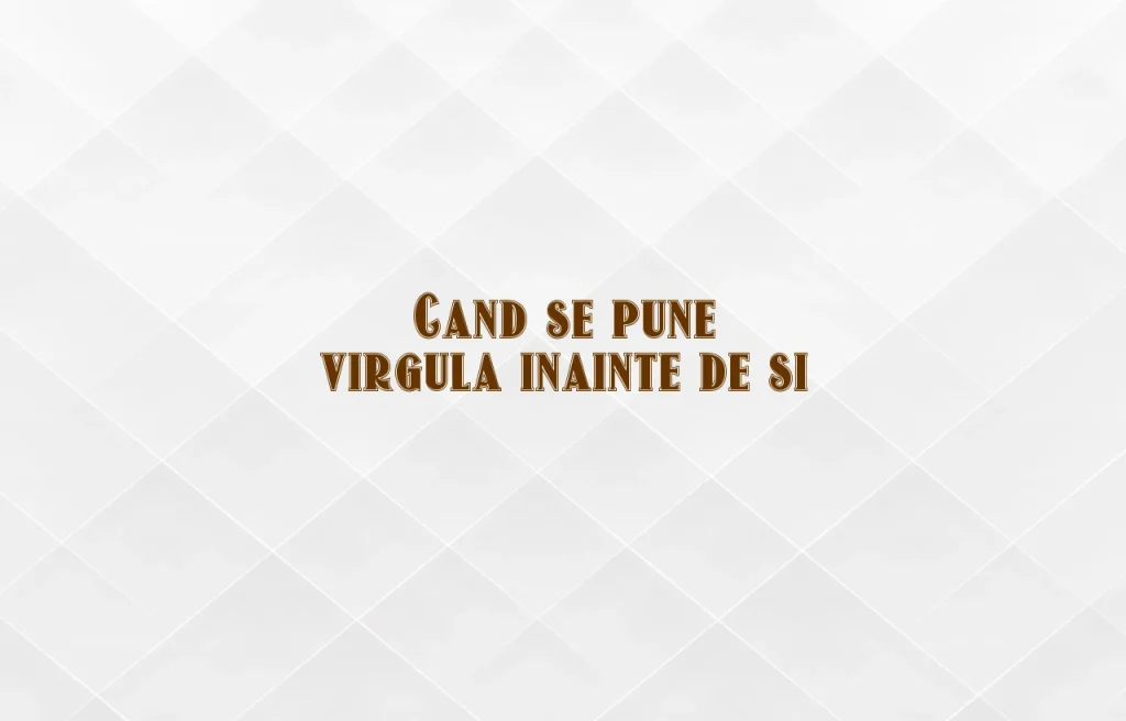 cand se pune virgula inainte de si